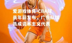 爱游戏体育-CBA球员年薪发布，广东队球员成资本主义代表