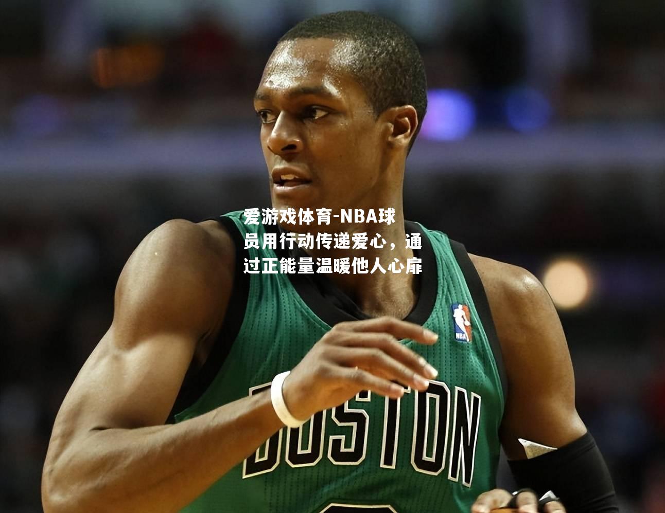 NBA球员用行动传递爱心，通过正能量温暖他人心扉