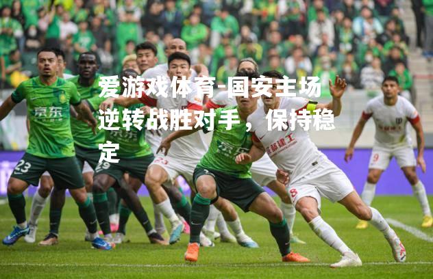 国安主场逆转战胜对手，保持稳定